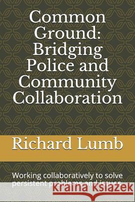 Common Ground: Bridging Police and Community Collaboration: Working collaboratively to solve persistent problems and issues. Gary Metz Richard Lumb 9781081401757 Independently Published