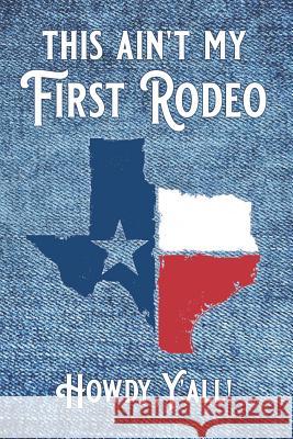 This Ain't My First Rodeo ... Howdy, Y'all!: red, white and blue design with Texas flag map and blue jean denim background Cliffie Pearl Creations Mickey's Journals 9781081405571