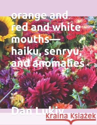 orange and red and white mouths-haiku, senryu, and anomalies Dan Lukiv 9781081424503 Independently Published