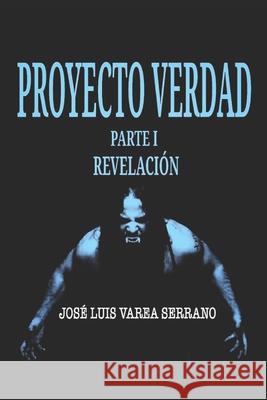 PROYECTO VERDAD. Parte I. Revelación. Varea Serrano, José Luis 9781081460778