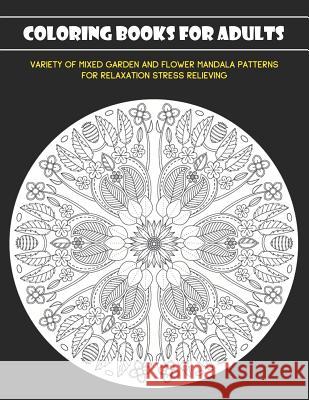 Coloring Books for Adults: Variety of Mixed Garden and Flower Mandala Patterns for Relaxation Stress Relieving Nina Noosita 9781081463144 Independently Published