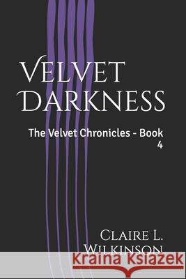 Velvet Darkness: The Velvet Chronicles - Book 4 Claire L. Wilkinson 9781081465445