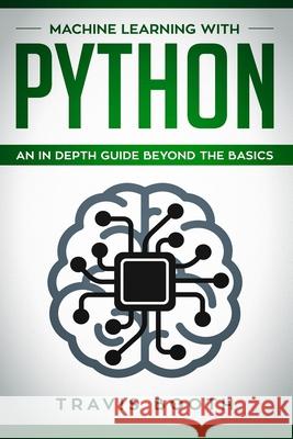 Machine Learning With Python: An In-Depth Guide Beyond the Basics Travis Booth 9781081501235