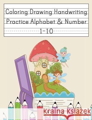 Coloring Drawing Handwriting Practice Alphabet & Number: Workbook For Preschoolers Pre K, Kindergarten and Kids Ages 3-5 Drawing And Writing With Cute Happy School Journal 9781081501921 Independently Published