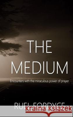 The Medium: Encounters with the miraculous power of prayer Ruel Fordyce 9781081515287 Independently Published