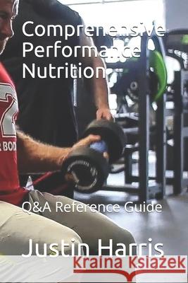 Comprehensive Performance Nutrition: Q&A Reference Guide Justin Harris 9781081550516 Independently Published