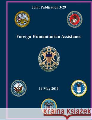 Foreign Humanitarian Assistance: Joint Publication 3-29 Department of Defense 9781081557782