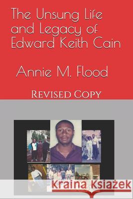 The Unsung Life and Legacy of Edward Keith Cain: Revised Copy Annie Mae Flood 9781081559878 Independently Published