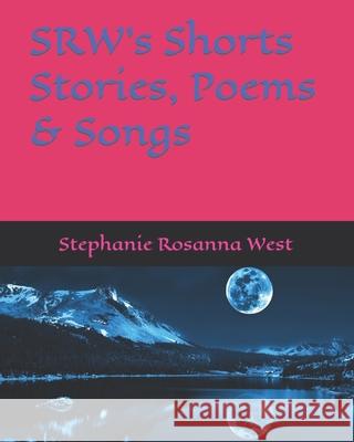 SRW's Shorts Stories, Songs & Poems Stephanie Rosanna West -Srw, Stephanie Rosanna West, Stephanie Rosanna West 9781081565435