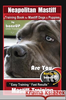Neapolitan Mastiff Training Book for Mastiff Dogs & Puppies, By BoneUP DOG Training, Are You Ready to Bone Up? Easy Training * Fast Results, Mastiff T Karen Douglas Kane 9781081577483