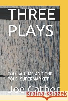 Three Plays: Too Bad, Me and the Pole, Supermarket Joe Cather 9781081592615 Independently Published