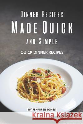 Dinner Recipes Made Quick and Simple: Quick Dinner Recipes Jennifer Jones 9781081629632 Independently Published