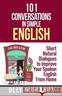 101 Conversations in Simple English: Short Natural Dialogues to Boost Your Confidence & Improve Your Spoken English Olly Richards 9781081649852 Independently Published