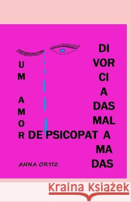 Divorciadas Mal Amadas: Um Amor de Psicopata Anna Ortiz 9781081669102 Independently Published