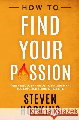 How to Find your Passion: A Self-Discovery Guide to Finding What You Love and Living a Rich Life Steven Hopkins 9781081709877