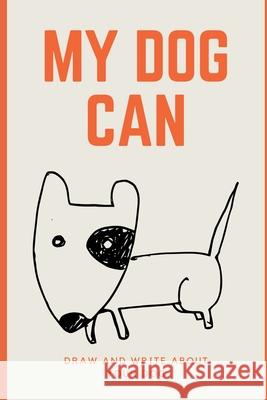 My Dog Can: Draw pictures and write about your dog. Pretty Creative 9781081711771 Independently Published