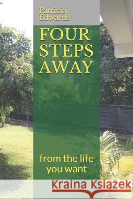 Four Steps Away: from the life you want Patricia Edwards 9781081714437