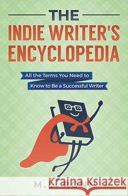 The Indie Writer's Encyclopedia: All the Terms You Need to Know to Be a Successful Writer M. L. Ronn 9781081717841