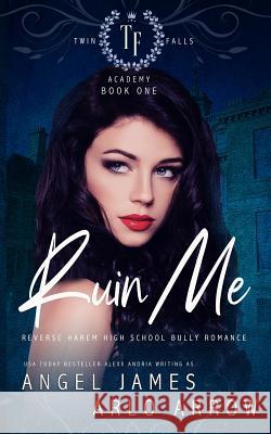 Ruin Me: A Reverse Harem High School Bully Romance Arlo Arrow Angel James 9781081749569 Independently Published