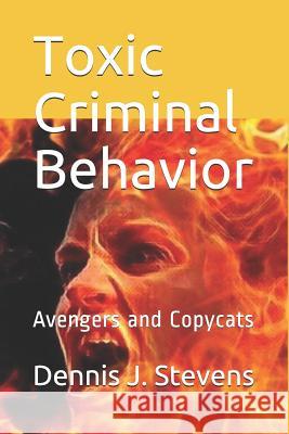 Toxic Criminal Behavior: Avengers and Copycats Dennis J. Stevens 9781081750145