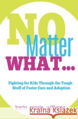 No Matter What...: Fighting for Kids Through the Tough Stuff of Foster Care and Adoption Karla Marie Williams 9781081753986