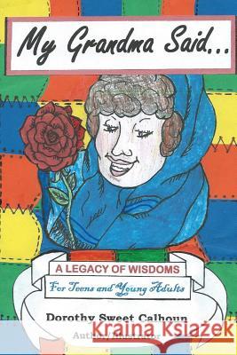 My Grandma Said . . .: A Legacy of Wisdoms for Teens and Young Adults Dorothy Sweet Calhoun 9781081770372 Independently Published