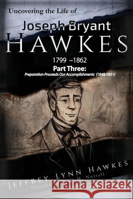 Uncovering the Life of Joseph Bryant Hawkes (1799 - 1862) Part Three: Part Three: Preparation Proceeds Our Accomplishments (1848-1851) Jo Anne Kay Kayla M. Nuttall Brent Fredrickson 9781081778996