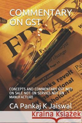 Commentary on Gst: Concepts and Commentary Gst Not on Sale Not on Service Not on Manufacture Ca Pankaj K. Jaiswal 9781081817725 Independently Published