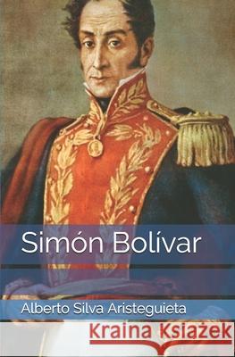 Simón Bolívar Silva Aristeguieta, Alberto 9781081825218 Independently Published