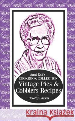 Aunt Dot's Cookbook Collection Vintage Pies & Cobblers Recipes Dorothy Hawkes 9781081849559 Independently Published