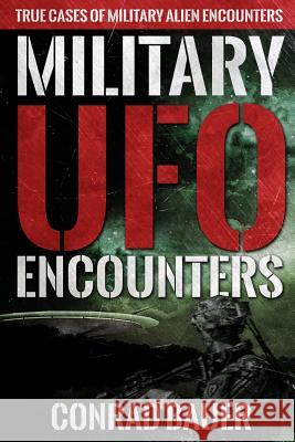 Military UFO Encounters: True Cases of Military Alien Encounters Conrad Bauer 9781081867126