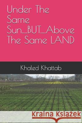 Under The Same Sun....BUT....Above The Same LAND Khaled Khattab 9781081868505