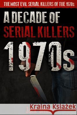 1970s - A Decade of Serial Killers: The Most Evil Serial Killers of the 1970s Jack Smith 9781081872571