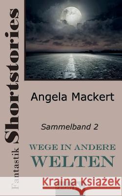 Wege in andere Welten: Fantastik Shortstories, Sammelband 2 Angela Mackert 9781081881016 Independently Published