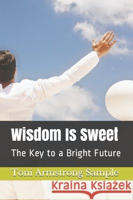 Wisdom Is Sweet: The Key to a Bright Future Toni Armstrong Sample 9781081884642