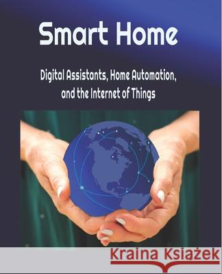 Smart Home: Digital Assistants, Home Automation, and the Internet of Things Michael Young Cathy Young 9781081900748 Independently Published