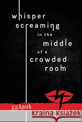 Whisper Screaming in the Middle of a Crowded Room G. G. Knoth 9781081908546 Independently Published