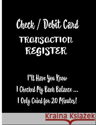Check / Debit Card Transaction Register: I'll Have You Know I Checked My Bank Balance ... I Only Cried for 20 Minutes!: Checkbook Register Checking Ac Ej Featherstone Publishing 9781081908607 Independently Published