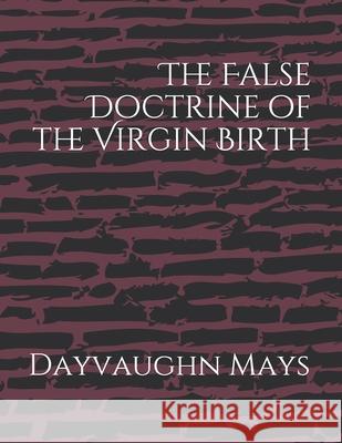 The False Doctrine of the Virgin Birth Dayvaughn Mays 9781081914691 Independently Published