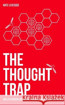 The Thought Trap: Walled gardens and online propaganda are eating our minds Nate Levesque 9781081919030