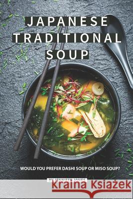 Japanese Traditional Soup: Would You Prefer Dashi Soup or Miso Soup? Jennifer Jones 9781081939373