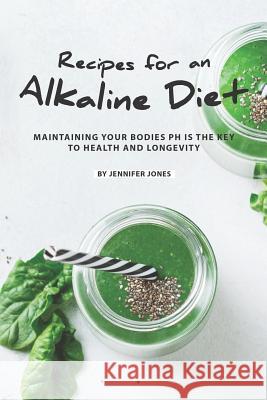 Recipes for an Alkaline Diet: Maintaining your Bodies pH is The Key to Health and Longevity Jennifer Jones 9781081939489