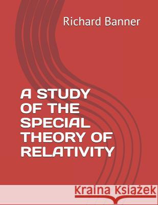 A Study of the Special Theory of Relativity Richard Banner 9781081969301