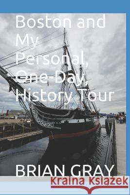 Boston and My Personal, One-Day, History Tour Brian Gray 9781081980788 Independently Published