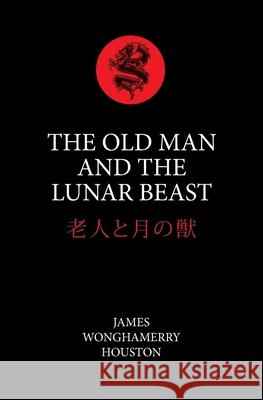 The Old Man And The Lunar Beast: In The Highlands Of Japan James Wonghamerry Houston 9781081983703