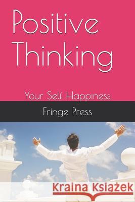 Positive Thinking: Your Self Happiness Fringe Press 9781081987657 Independently Published