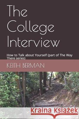 The College Interview: How to Talk about Yourself (part of The Way There series) Keith Berman 9781082009808