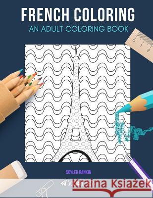 French Coloring: AN ADULT COLORING BOOK: France & Wine - 2 Coloring Books In 1 Skyler Rankin 9781082013805