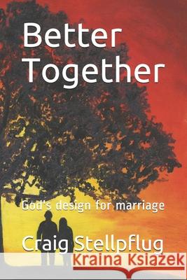 Better Together: God's design for marriage Craig Stellpflug 9781082019951 Independently Published