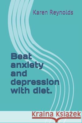 Beat anxiety and depression with diet. Karen Reynolds 9781082031328 Independently Published